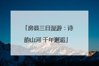 房县三日漫游：诗韵山河 千年邂逅